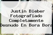 <b>Justin Bieber</b> Fotografiado Completamente Desnudo En Bora Bora
