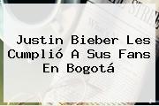 <b>Justin Bieber</b> Les Cumplió A Sus Fans En Bogotá