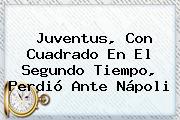 <b>Juventus</b>, Con Cuadrado En El Segundo Tiempo, Perdió Ante Nápoli