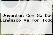 <b>Juventus</b> Con Su Dúo Dinámico Va Por Todo