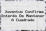<b>Juventus</b> Confirma Interés De Mantener A Cuadrado
