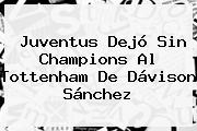 <b>Juventus</b> Dejó Sin Champions Al Tottenham De Dávison Sánchez