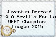 <b>Juventus</b> Derrotó 2-0 A <b>Sevilla</b> Por La UEFA Champions League 2015