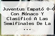 <b>Juventus</b> Empató 0-0 Con Mónaco Y Clasificó A Las Semifinales De La <b>...</b>