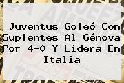 <b>Juventus</b> Goleó Con Suplentes Al Génova Por 4-0 Y Lidera En Italia