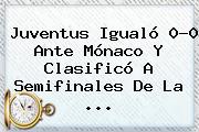 <b>Juventus</b> Igualó 0-0 Ante <b>Mónaco</b> Y Clasificó A Semifinales De La <b>...</b>
