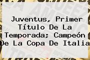 <b>Juventus</b>, Primer Título De La Temporada; Campeón De La Copa De Italia