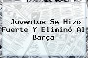 <b>Juventus</b> Se Hizo Fuerte Y Eliminó Al <b>Barça</b>