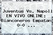 <b>Juventus Vs</b>. <b>Napoli</b> EN VIVO ONLINE: Bianconeros Empatan 0-0 <b>...</b>