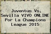 Juventus Vs. Sevilla VIVO ONLINE Por La <b>Champions League</b> 2015