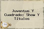 <b>Juventus</b> Y Cuadrado: Show Y Títulos