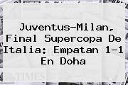 <b>Juventus</b>-Milan, Final Supercopa De Italia: Empatan 1-1 En Doha