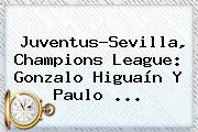 <b>Juventus</b>-Sevilla, Champions League: Gonzalo Higuaín Y Paulo ...