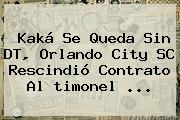 Kaká Se Queda Sin DT, Orlando City SC Rescindió Contrato Al <b>timonel</b> ...