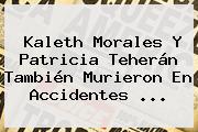 Ver kaleth morales y patricia teheran tambien murieron en accidentes <b>Kaleth Morales</b> Y Patricia Teherán También Murieron En Accidentes ...