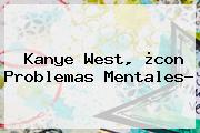 <b>Kanye West</b>, ¿con Problemas Mentales?