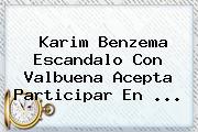 Karim <b>Benzema</b> Escandalo Con Valbuena Acepta Participar En <b>...</b>
