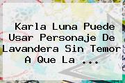 <b>Karla Luna</b> Puede Usar Personaje De Lavandera Sin Temor A Que La <b>...</b>