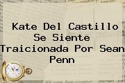 <b>Kate Del Castillo</b> Se Siente Traicionada Por Sean Penn