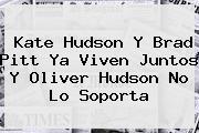 <b>Kate Hudson</b> Y Brad Pitt Ya Viven Juntos Y Oliver Hudson No Lo Soporta