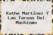 <b>Kathe Martínez</b> Y Las Tareas Del Machismo