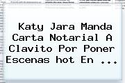Katy Jara Manda Carta Notarial A Clavito Por Poner Escenas <b>hot</b> En ...