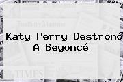 <b>Katy Perry</b> Destronó A Beyoncé