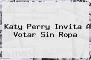 <b>Katy Perry</b> Invita A Votar Sin Ropa