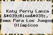 <b>Katy Perry</b> Lanza '<b>Rise</b>', Tema Para Los Juegos Olímpicos