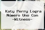 Ver katy perry logra numero uno con witness <b>Katy Perry</b> Logra Número Uno Con ?<b>Witness</b>?