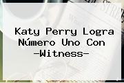 <b>Katy Perry</b> Logra Número Uno Con ?<b>Witness</b>?