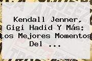 Kendall Jenner, Gigi Hadid Y Más: Los Mejores Momentos Del <b>...</b>