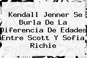 <b>Kendall Jenner</b> Se Burla De La Diferencia De Edades Entre Scott Y Sofia Richie