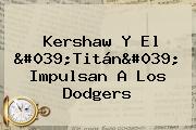 Kershaw Y El 'Titán' Impulsan A Los <b>Dodgers</b>