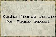 <b>Kesha</b> Pierde Juicio Por Abuso Sexual