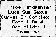 <b>Khloe Kardashian</b> Luce Sus Sexys Curvas En Complex | Foto 1 De 4 |Actualidad | Trome.pe