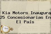 <b>Kia Motors</b> Inaugura 25 Concesionarias En El País