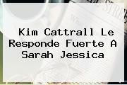 <b>Kim Cattrall</b> Le Responde Fuerte A Sarah Jessica
