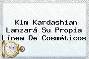 <b>Kim Kardashian</b> Lanzará Su Propia Línea De Cosméticos