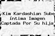 <b>Kim Kardashian</b> Sube íntima Imagen Captada Por Su <b>hija</b>