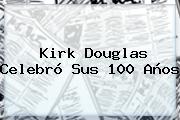 <b>Kirk Douglas</b> Celebró Sus 100 Años