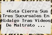 +<b>Kota</b> Cierra Sus Tres Sucursales En Hidalgo Tras Videos De Maltrato <b>...</b>