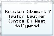<b>Kristen Stewart</b> Y Taylor Lautner Juntos En West Hollywood