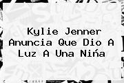 <b>Kylie Jenner</b> Anuncia Que Dio A Luz A Una Niña