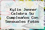 <b>Kylie Jenner</b> Celebra Su Cumpleaños Con Sensuales Fotos
