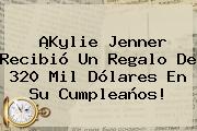 ¡<b>Kylie Jenner</b> Recibió Un Regalo De 320 Mil Dólares En Su Cumpleaños!