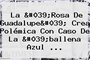 <b>La 'Rosa De Guadalupe</b>' Crea Polémica Con Caso De La 'ballena Azul ...