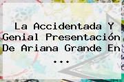 Ver la accidentada y genial presentacion de ariana grande en La Accidentada Y Genial Presentación De <b>Ariana Grande</b> En <b>...</b>