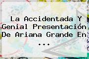 La Accidentada Y Genial Presentación De <b>Ariana Grande</b> En <b>...</b>