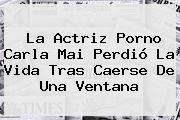 Ver la actriz porno carla mai perdio la vida tras caerse de una ventana La Actriz Porno <b>Carla Mai</b> Perdió La Vida Tras Caerse De Una Ventana